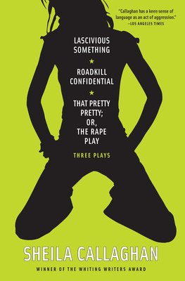 Lascivious Something/Roadkill Confidential/That Pretty Pretty; Or, The Rape Play: Three Plays - Callaghan, Sheila