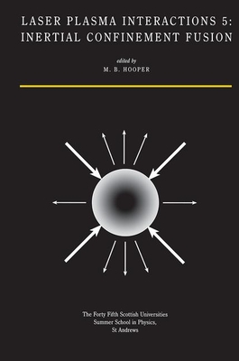 Laser Plasma Interactions 5: Inertial Confinement Fusion: Proceedings of the Forty Fifth Scottish Universities Summer School in Physics, St. Andrews, August 1994 - Hooper, M. B.