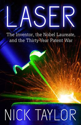 Laser: The Inventor, the Nobel Laureate, and the Thirty-Year Patent War - Taylor, Nick