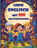 Lass uns Englisch mit 100 Malwerkzeugen lernen! Kinderbuch f?r 3- bis 8-J?hrige: Lerne die Namen der Werkzeuge auf Englisch, w?hrend du sie ausmalist!