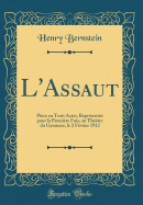 L'Assaut: Pice En Trois Actes, Reprsente Pour La Premire Fois, Au Thtre Du Gymnase, Le 2 Fvrier 1912 (Classic Reprint)