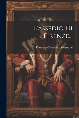 L'Assedio Di Firenze... - Guerrazzi, Francesco Domenico