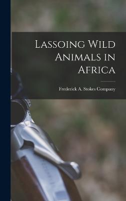 Lassoing Wild Animals in Africa - Frederick a Stokes Company (Creator)