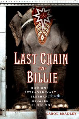 Last Chain on Billie: How One Extraordinary Elephant Escaped the Big Top - Bradley, Carol
