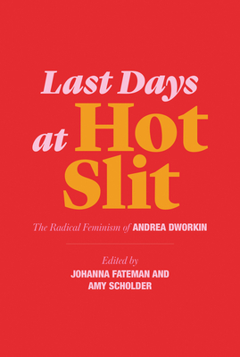 Last Days at Hot Slit: The Radical Feminism of Andrea Dworkin - Dworkin, Andrea, and Fateman, Johanna (Editor), and Scholder, Amy (Editor)