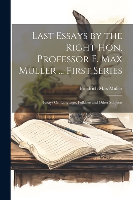 Last Essays by the Right Hon. Professor F. Max Mller ... First Series: Essays On Language, Folklore and Other Subjects - Mller, Friedrich Max