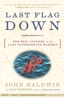 Last Flag Down: The Epic Journey of the Last Confederate Warship - Baldwin, John, and Powers, Ron