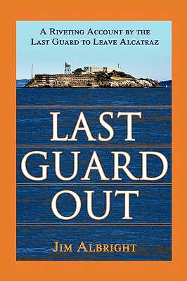 Last Guard Out: A Riveting Account by the Last Guard to Leave Alcatraz - Albright, Jim