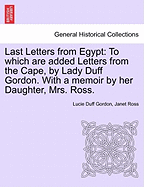 Last Letters from Egypt: To Which Are Added Letters from the Cape, by Lady Duff Gordon. with a Memoir by Her Daughter, Mrs. Ross.
