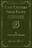 Last Letters from Egypt: To Which Are Added Letters from the Cape (Classic Reprint)