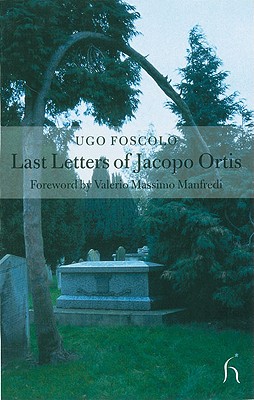 Last Letters of Jacopo Ortis and of Tombs - Foscolo, Ugo, and Manfredi, Valerio Massimo (Foreword by)