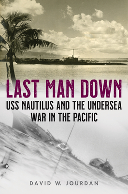 Last Man Down: USS Nautilus and the Undersea War in the Pacific - Jourdan, David W