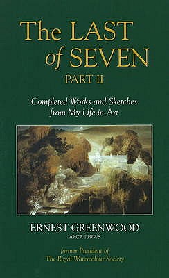 Last of Seven: Part II: Completed Works & Sketches from My Life in Art - Greenwood, Ernest