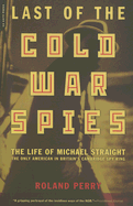 Last of the Cold War Spies: The Life of Michael Straight - The Only American in Britain's Cambridge Spy Ring