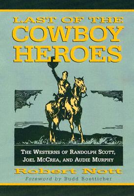 Last of the Cowboy Heroes: The Westerns of Randolph Scott, Joel McCrea, and Audie Murphy - Nott, Robert