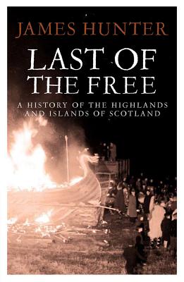 Last of the Free: A History of the Highlands and Islands of Scotland - Hunter, James