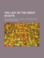 Last of the Great Scouts; The Life Story of Col. William F. Cody (Buffalo Bill)
