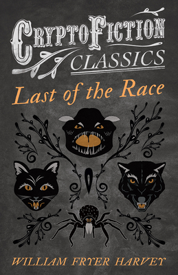 Last of the Race (Cryptofiction Classics - Weird Tales of Strange Creatures) - Harvey, William Fryer