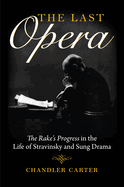 Last Opera: The Rakeas Progress in the Life of Stravinsky and Sung Drama