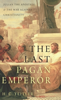 Last Pagan Emperor: Julian the Apostate and the War Against Christianity - Teitler, H C