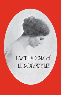 Last Poems of Elinor Wylie - Wylie, Elinor, and Miller, Anita, PH.D. (Editor), and Benet, William Rose (Foreword by)