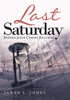 Last Saturday: Before Jesus Christ Returns - Jones, Jaren L