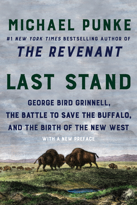 Last Stand: George Bird Grinnell, the Battle to Save the Buffalo, and the Birth of the New West - Punke, Michael