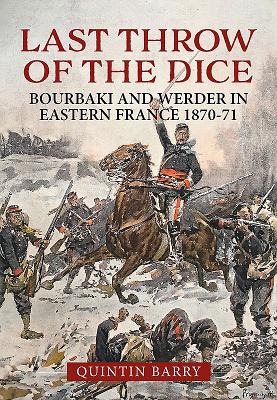 Last Throw of the Dice: Bourbaki and Werder in Eastern France 1870-71 - Barry, Quintin