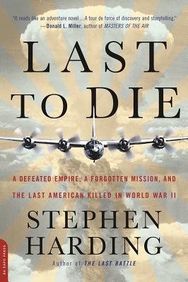 Last to Die: A Defeated Empire, a Forgotten Mission, and the Last American Killed in World War II - Harding, Stephen