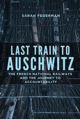 Last Train to Auschwitz: The French National Railways and the Journey to Accountability - Federman, Sarah