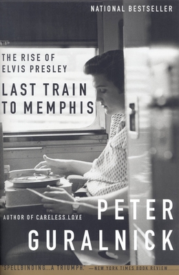 Last Train to Memphis: The Rise of Elvis Presley - Guralnick, Peter