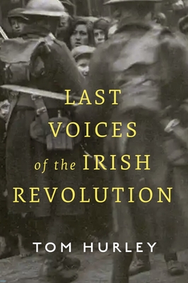 Last Voices of the Irish Revolution - Hurley, Tom
