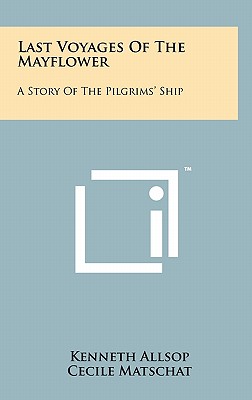 Last Voyages of the Mayflower: A Story of the Pilgrims' Ship - Allsop, Kenneth, and Matschat, Cecile (Editor), and Carmer, Carl (Editor)
