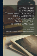 Last Week, the Engagement Terminating October 25, 1902, Shakespeare's Tragedy Julius Cesar Produced by Mr. Richard Mansfield.