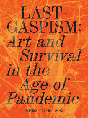 Lastgaspism: Art and Survival in the Age of Pandemic - Romero, Anthony (Editor), and Tucker, Daniel (Editor), and Wang, Dan S (Editor)