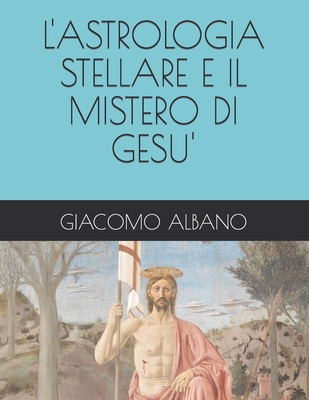 L'Astrologia Stellare E Il Mistero Di Gesu' - Albano, Giacomo