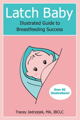 Latch Baby: Illustrated Guide to Breastfeeding Success - Jedrzejek, Tracey