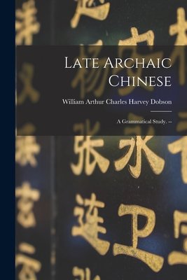 Late Archaic Chinese: a Grammatical Study. -- - Dobson, William Arthur Charles Harvey (Creator)