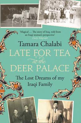 Late for Tea at the Deer Palace: The Lost Dreams of My Iraqi Family - Chalabi, Tamara