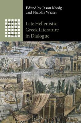 Late Hellenistic Greek Literature in Dialogue - Knig, Jason (Editor), and Wiater, Nicolas (Editor)