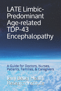 LATE Limbic-Predominant Age-related TDP-43 Encephalopathy: A Guide for Doctors, Nurses, Patients, Families, & Caregivers