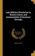 Late Military Revolution in Buenos Ayres, and Assassination of Governor Dorrego;