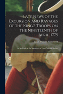 Late News of the Excursion and Ravages of the King's Troops on the Nineteenth of April, 1775: As Set Forth in the Narratives of Lieut. William Sutherland of His Majesty's 38th Regiment of Foot and of Richard Pope of the 47th Regiment (Classic Reprint)