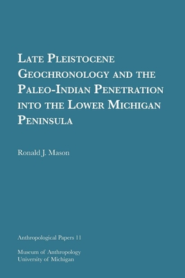Late Pleistocene Geochronology and the Paleo-Indian Penetration Into the Lower Michigan Peninsula: Volume 11 - Mason, Ronald J