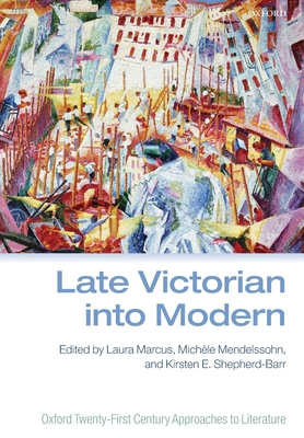 Late Victorian into Modern - Marcus, Laura (Editor), and Mendelssohn, Michle (Editor), and Shepherd-Barr, Kirsten E. (Editor)