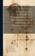 Lateinisch-Romanisches Worterbuch: Etymologisches Worterbuch Der Romanischen Hauptsprachen (Classic Reprint)