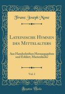 Lateinische Hymnen Des Mittelalters, Vol. 2: Aus Handschriften Herausgegeben Und Erkl?rt; Marienlieder (Classic Reprint)