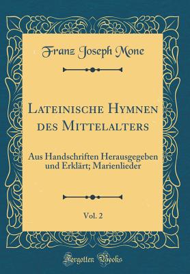 Lateinische Hymnen Des Mittelalters, Vol. 2: Aus Handschriften Herausgegeben Und Erkl?rt; Marienlieder (Classic Reprint) - Mone, Franz Joseph