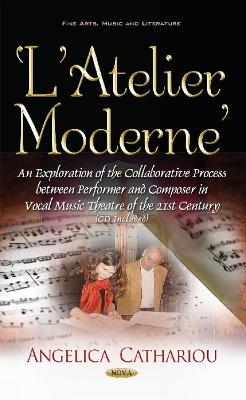 LAtelier Moderne: An Exploration of the Collaborative Process Between Performer & Composer in Vocal Music Theatre of the 21st Century - Cathariou, Angelica