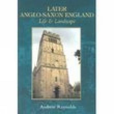 Later Anglo-Saxon England: Life & Landscape - Reynolds, Andrew